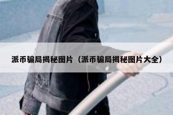 派币骗局揭秘图片（派币骗局揭秘图片大全） 第1张