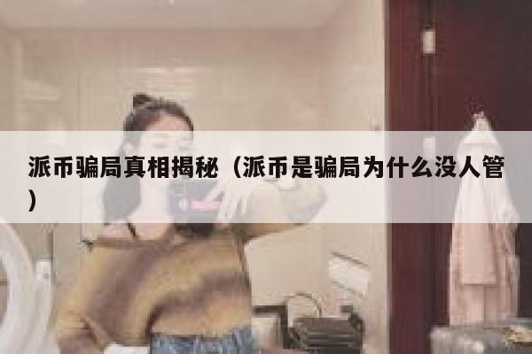 派币骗局真相揭秘（派币是骗局为什么没人管） 第1张