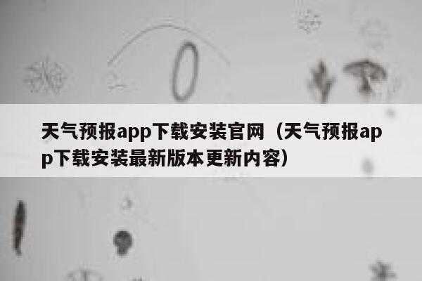 天气预报app下载安装官网(天气预报app下载安装最新版本更新内容) 第1张 天气预报app下载安装官网(天气预报app下载安装最新版本更新内容) 第1张