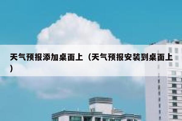 天气预报添加桌面上(天气预报安装到桌面上) 第1张 天气预报添加桌面上(天气预报安装到桌面上) 第1张