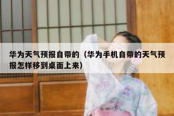 华为天气预报自带的（华为手机自带的天气预报怎样移到桌面上来） 第1张