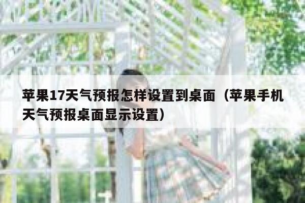 苹果17天气预报怎样设置到桌面(苹果手机天气预报桌面显示设置) 第1张 苹果17天气预报怎样设置到桌面(苹果手机天气预报桌面显示设置) 第1张