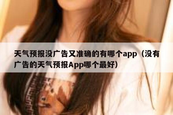 天气预报没广告又准确的有哪个app（没有广告的天气预报App哪个最好） 第1张