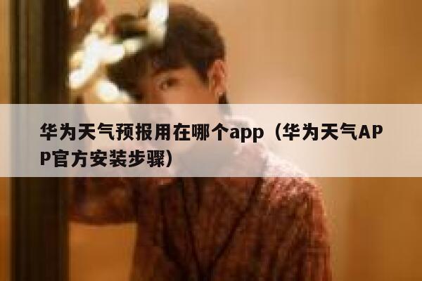 华为天气预报用在哪个app（华为天气APP官方安装步骤） 第1张