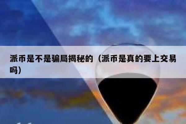 派币是不是骗局揭秘的（派币是真的要上交易吗） 第1张