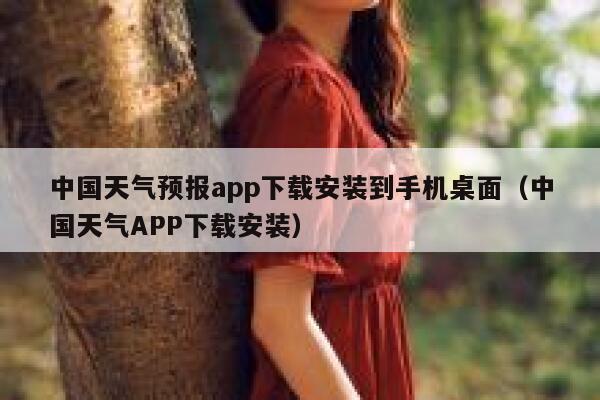 中国天气预报app下载安装到手机桌面（中国天气APP下载安装） 第1张