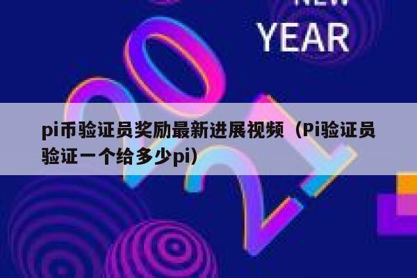 pi币验证员奖励最新进展视频（Pi验证员验证一个给多少pi） 第1张
