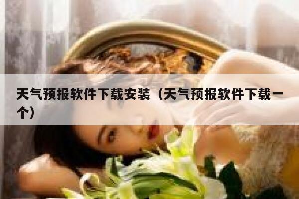 天气预报软件下载安装（天气预报软件下载一个） 第1张