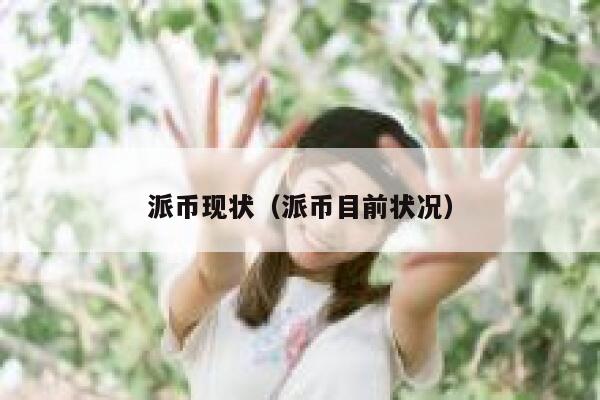 派币现状(派币目前状况) 第1张 派币现状(派币目前状况) 第1张