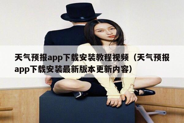 天气预报app下载安装教程视频（天气预报app下载安装最新版本更新内容） 第1张