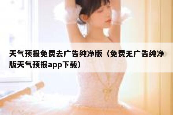 天气预报免费去广告纯净版（免费无广告纯净版天气预报app下载） 第1张