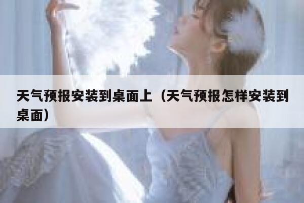 天气预报安装到桌面上（天气预报怎样安装到桌面） 第1张