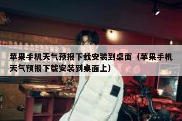 苹果手机天气预报下载安装到桌面（苹果手机天气预报下载安装到桌面上） 第1张