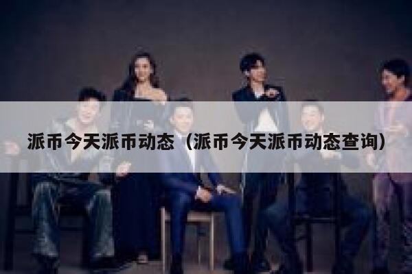 派币今天派币动态（派币今天派币动态查询） 第1张