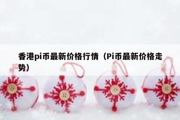 香港pi币最新价格行情（Pi币最新价格走势） 第1张