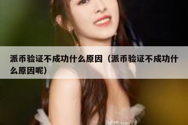 派币验证不成功什么原因(派币验证不成功什么原因呢) 第1张 派币验证不成功什么原因(派币验证不成功什么原因呢) 第1张