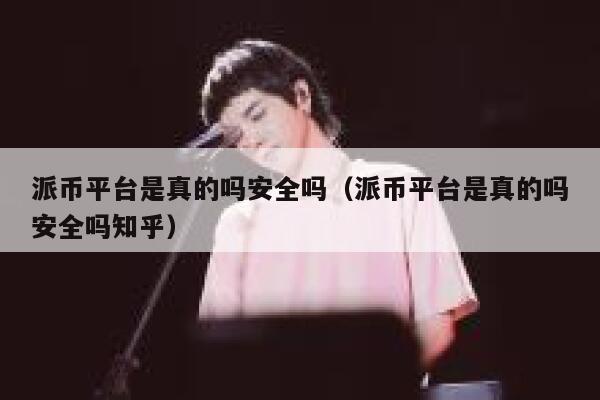 派币平台是真的吗安全吗(派币平台是真的吗安全吗知乎) 第1张 派币平台是真的吗安全吗(派币平台是真的吗安全吗知乎) 第1张