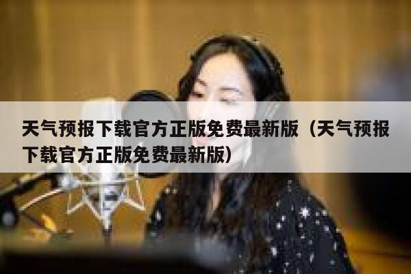 天气预报下载官方正版免费最新版（天气预报下载官方正版免费最新版） 第1张