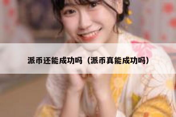 派币还能成功吗（派币真能成功吗） 第1张