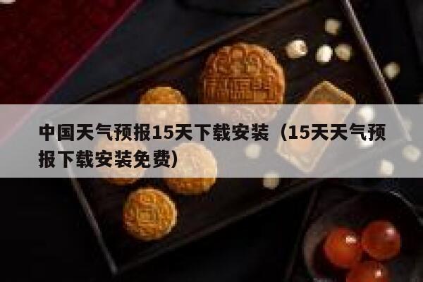中国天气预报15天下载安装（15天天气预报下载安装免费） 第1张
