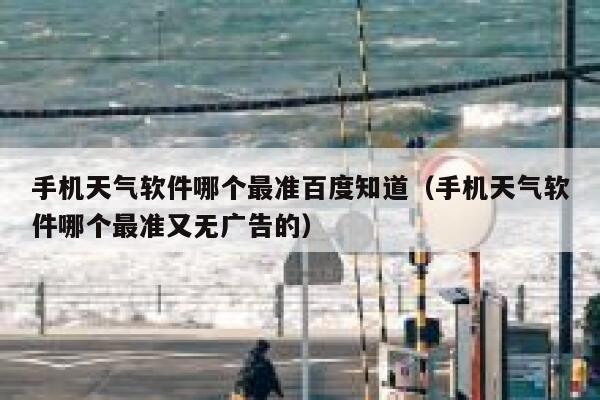 手机天气软件哪个最准百度知道（手机天气软件哪个最准又无广告的） 第1张