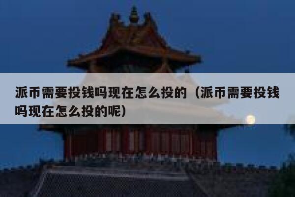派币需要投钱吗现在怎么投的（派币需要投钱吗现在怎么投的呢） 第1张