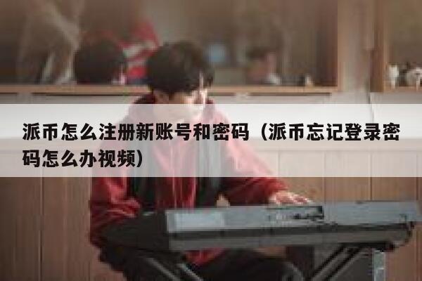 派币怎么注册新账号和密码(派币忘记登录密码怎么办视频) 第1张 派币怎么注册新账号和密码(派币忘记登录密码怎么办视频) 第1张