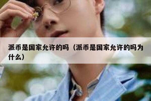 派币是国家允许的吗(派币是国家允许的吗为什么) 第1张 派币是国家允许的吗(派币是国家允许的吗为什么) 第1张