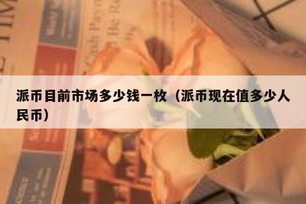 派币目前市场多少钱一枚(派币现在值多少人民币) 第1张 派币目前市场多少钱一枚(派币现在值多少人民币) 第1张