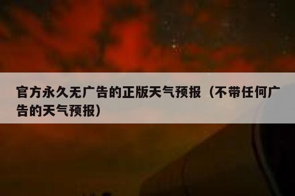 官方永久无广告的正版天气预报（不带任何广告的天气预报） 第1张