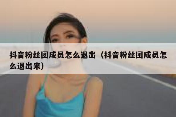 抖音粉丝团成员怎么退出（抖音粉丝团成员怎么退出来） 第1张