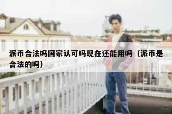 派币合法吗国家认可吗现在还能用吗（派币是合法的吗） 第1张