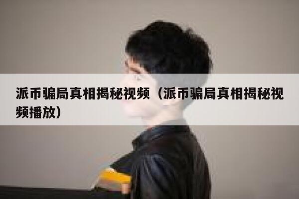 派币骗局真相揭秘视频(派币骗局真相揭秘视频播放) 第1张 派币骗局真相揭秘视频(派币骗局真相揭秘视频播放) 第1张