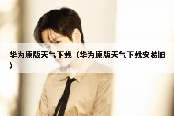 华为原版天气下载(华为原版天气下载安装旧) 第1张 华为原版天气下载(华为原版天气下载安装旧) 第1张