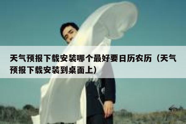 天气预报下载安装哪个最好要日历农历（天气预报下载安装到桌面上） 第1张