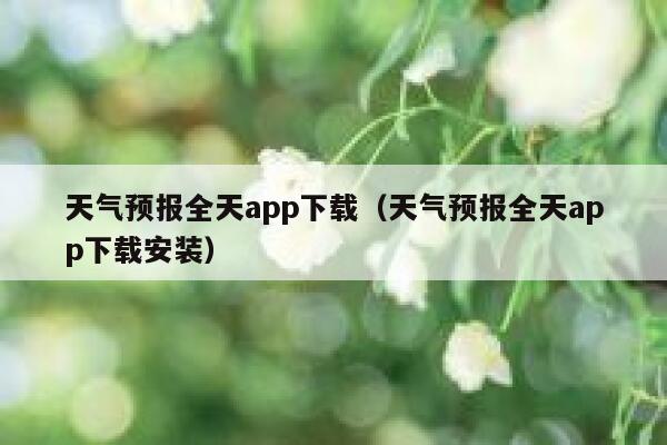 天气预报全天app下载（天气预报全天app下载安装） 第1张