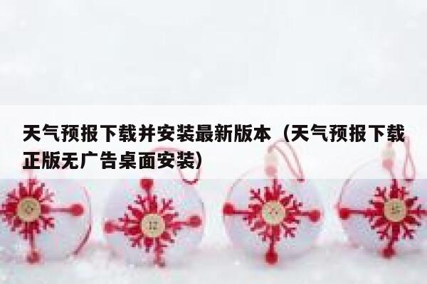 天气预报下载并安装最新版本(天气预报下载正版无广告桌面安装) 第1张 天气预报下载并安装最新版本(天气预报下载正版无广告桌面安装) 第1张