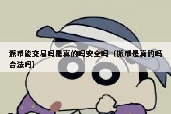 派币能交易吗是真的吗安全吗（派币是真的吗合法吗） 第1张