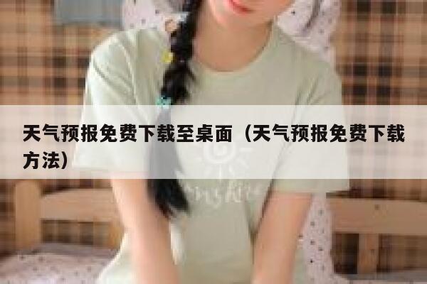 天气预报免费下载至桌面（天气预报免费下载方法） 第1张
