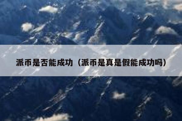 派币是否能成功（派币是真是假能成功吗） 第1张