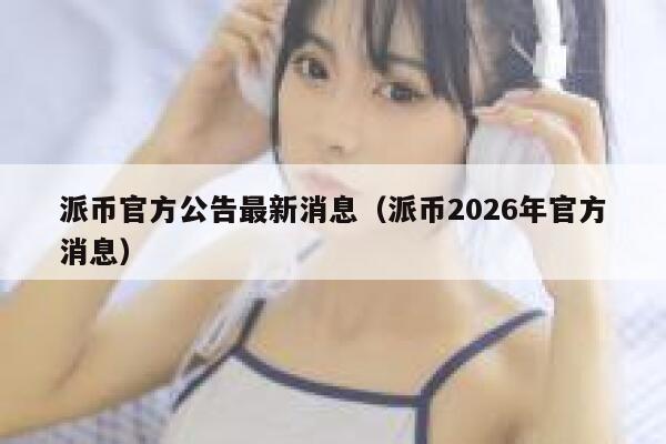 派币官方公告最新消息（派币2026年官方消息） 第1张