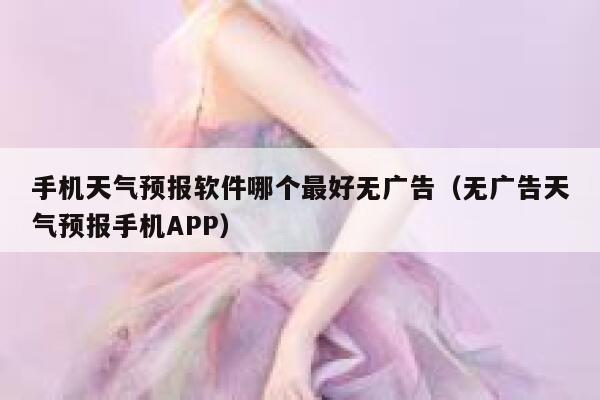 手机天气预报软件哪个最好无广告（无广告天气预报手机APP） 第1张