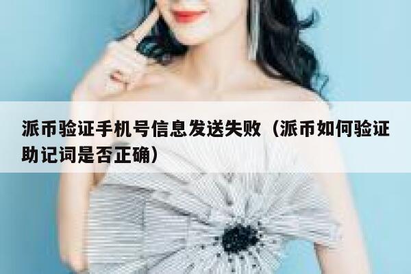 派币验证手机号信息发送失败(派币如何验证助记词是否正确) 第1张 派币验证手机号信息发送失败(派币如何验证助记词是否正确) 第1张