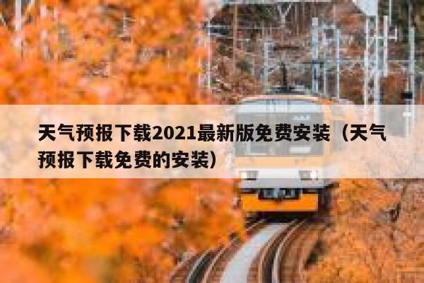 天气预报下载2021最新版免费安装（天气预报下载免费的安装） 第1张
