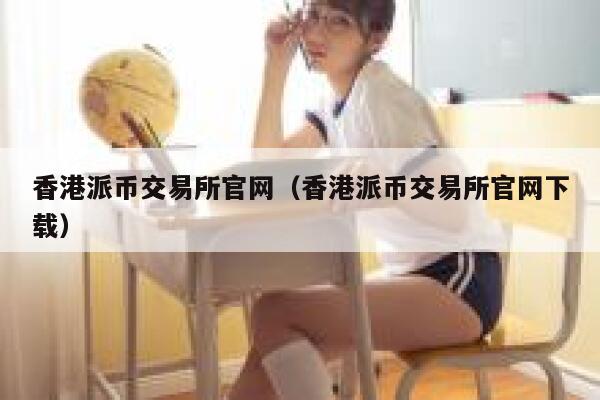 香港派币交易所官网（香港派币交易所官网下载） 第1张