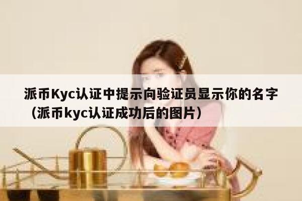 派币Kyc认证中提示向验证员显示你的名字(派币kyc认证成功后的图片) 第1张 派币Kyc认证中提示向验证员显示你的名字(派币kyc认证成功后的图片) 第1张