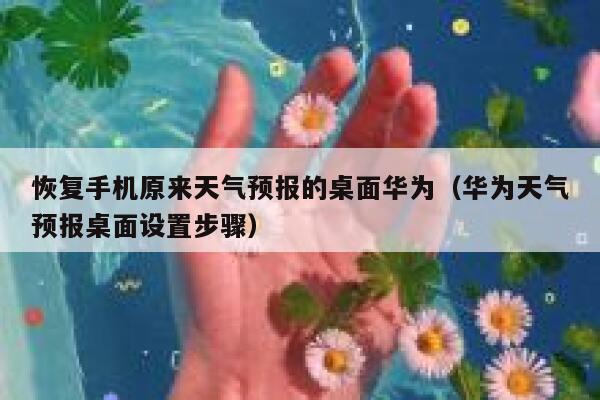 恢复手机原来天气预报的桌面华为（华为天气预报桌面设置步骤） 第1张