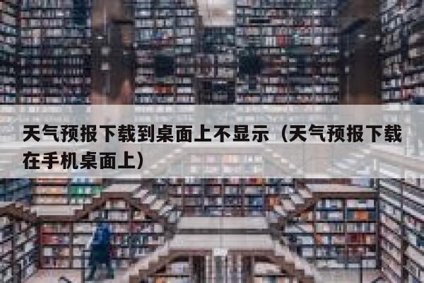 天气预报下载到桌面上不显示（天气预报下载在手机桌面上） 第1张