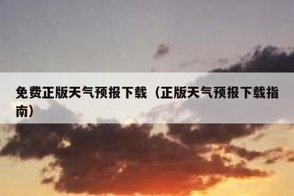 免费正版天气预报下载(正版天气预报下载指南) 第1张 免费正版天气预报下载(正版天气预报下载指南) 第1张