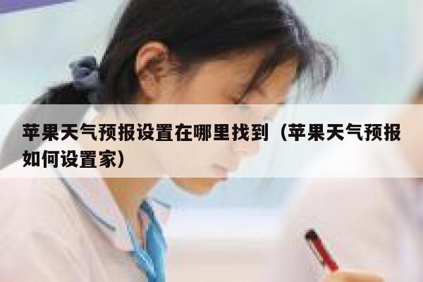 苹果天气预报设置在哪里找到（苹果天气预报如何设置家） 第1张